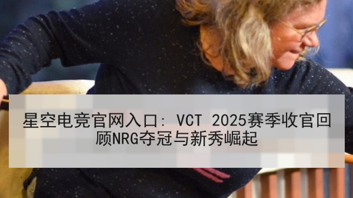 星空电竞官网入口: VCT 2025赛季收官回顾NRG夺冠与新秀崛起 星空电竞官网入口: VCT 2025赛季收官回顾NRG夺冠与新秀崛起