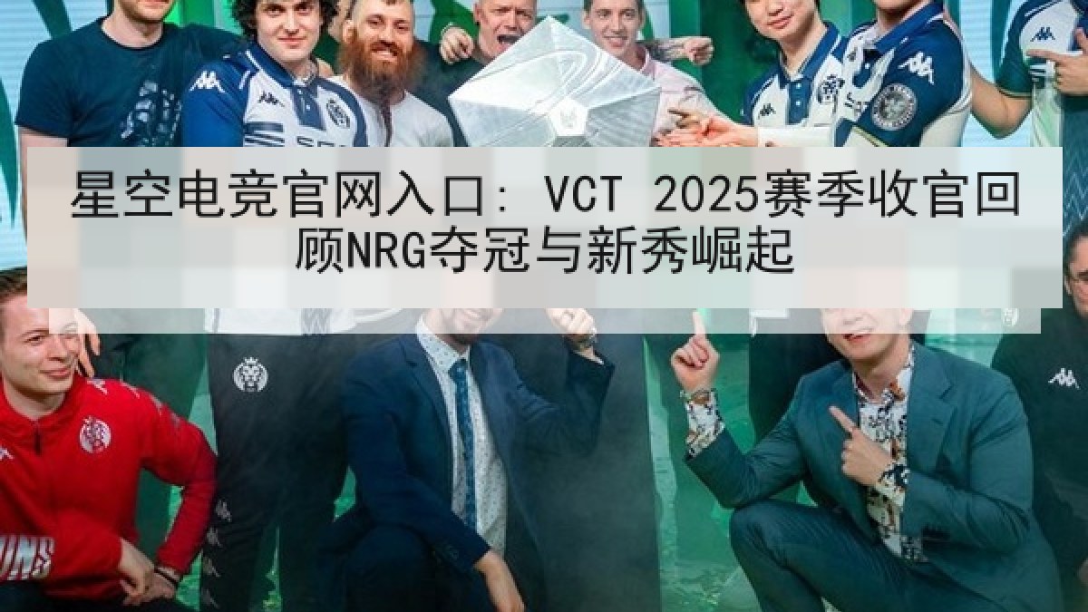 星空电竞官网入口: VCT 2025赛季收官回顾NRG夺冠与新秀崛起