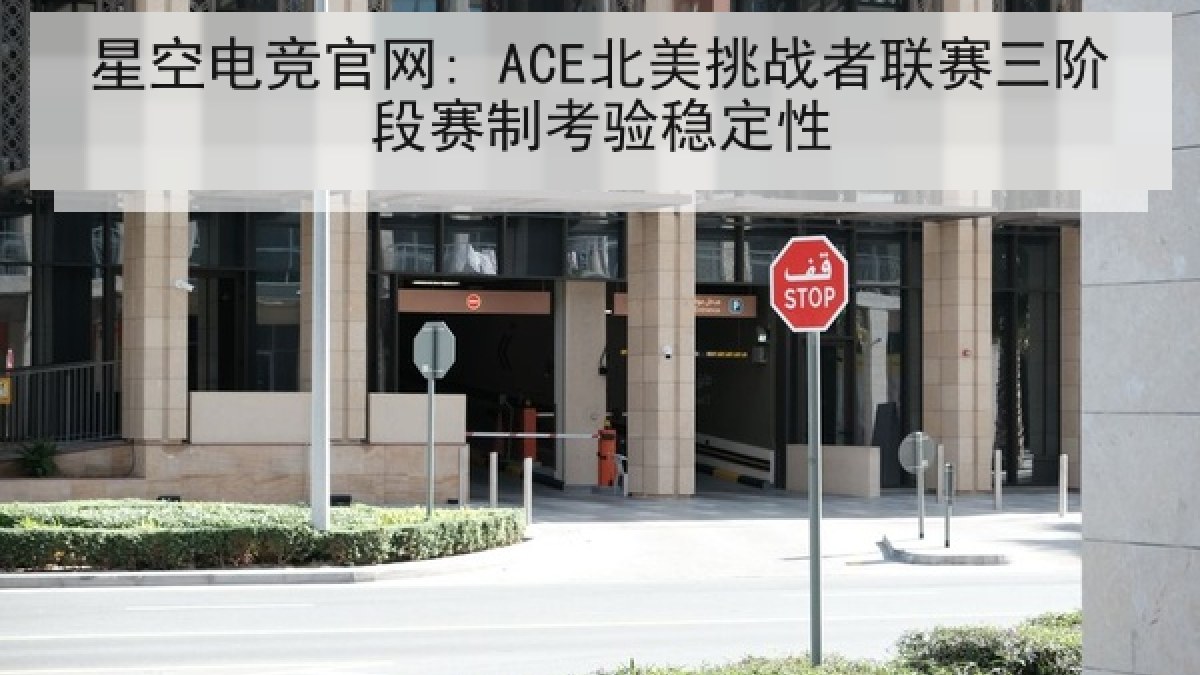 星空电竞官网: ACE北美挑战者联赛三阶段赛制考验稳定性 星空电竞官网: ACE北美挑战者联赛三阶段赛制考验稳定性