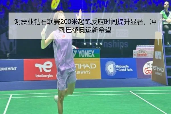 谢震业钻石联赛200米起跑反应时间提升显著，冲刺巴黎奥运新希望
