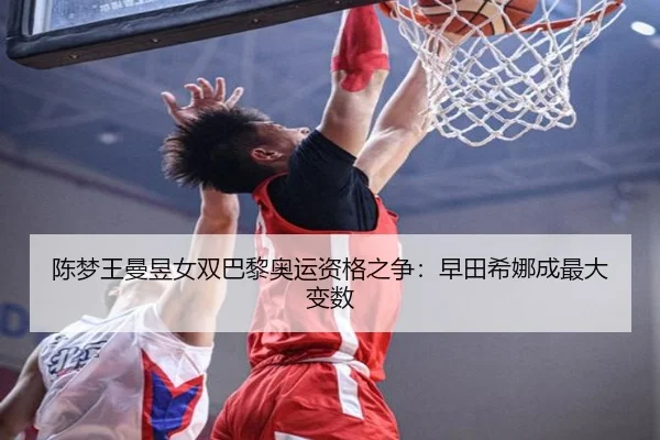 陈梦王曼昱女双巴黎奥运资格之争：早田希娜成最大变数