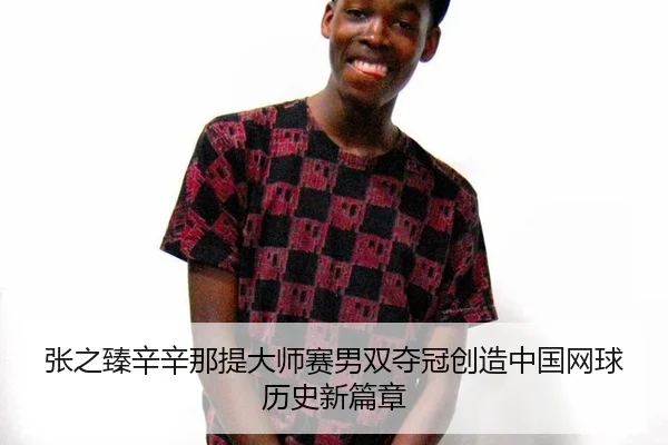 张之臻辛辛那提大师赛男双夺冠创造中国网球历史新篇章