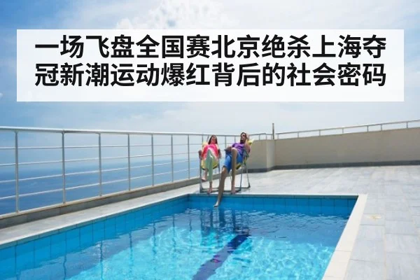一场飞盘全国赛北京绝杀上海夺冠新潮运动爆红背后的社会密码