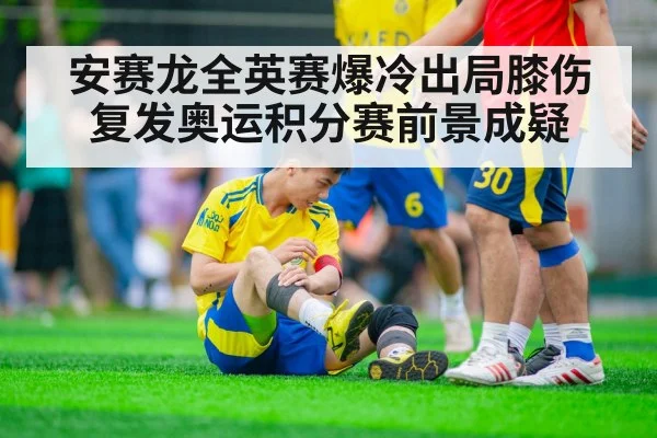 安赛龙全英赛爆冷出局膝伤复发奥运积分赛前景成疑