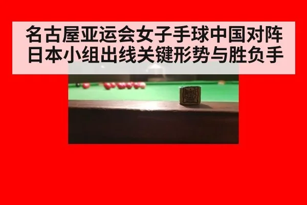 名古屋亚运会女子手球中国对阵日本小组出线关键形势与胜负手